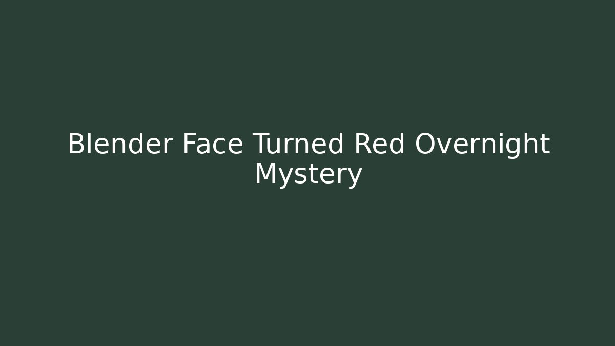 Blender Face Turned Red Overnight Mystery