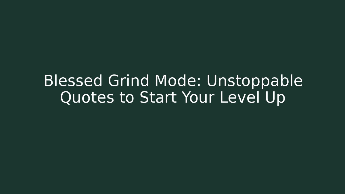 Blessed Grind Mode: Unstoppable Quotes to Start Your Level Up
