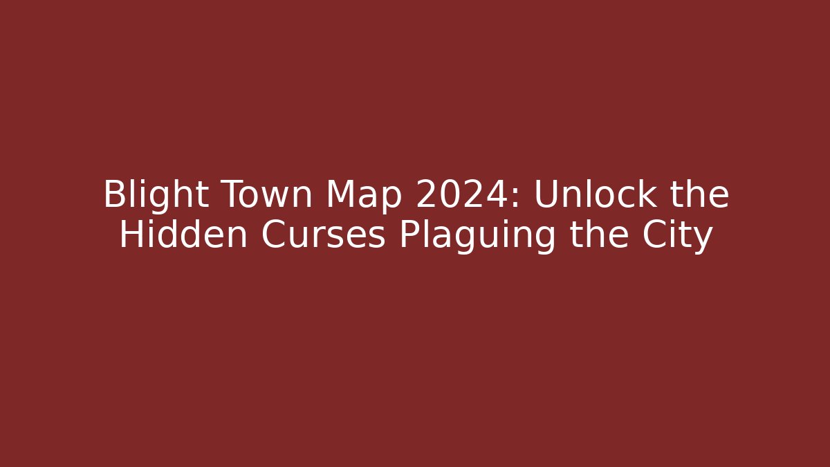 Blight Town Map 2024: Unlock the Hidden Curses Plaguing the City