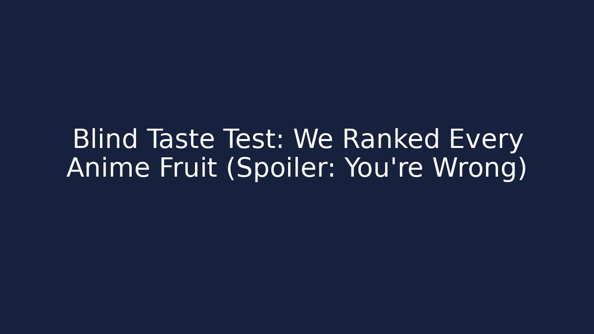 Blind Taste Test: We Ranked Every Anime Fruit (Spoiler: You're Wrong)