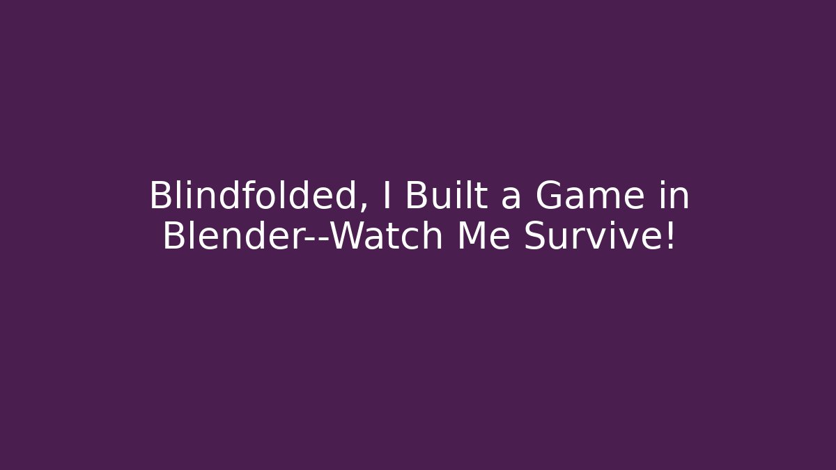 Blindfolded, I Built a Game in Blender—Watch Me Survive!