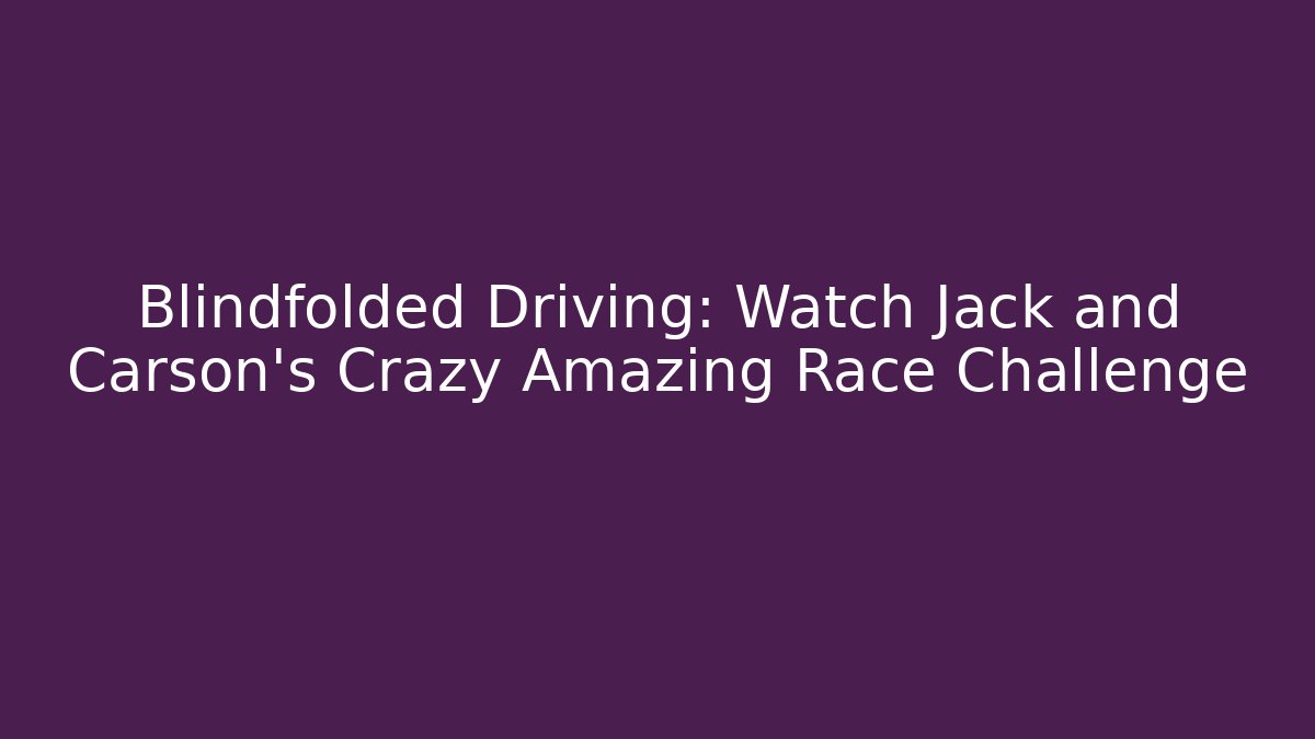 Blindfolded Driving: Watch Jack and Carson's Crazy Amazing Race Challenge