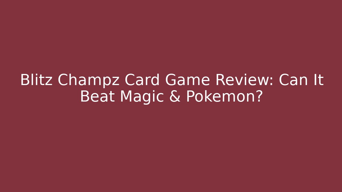 Blitz Champz Card Game Review: Can It Beat Magic & Pokémon?