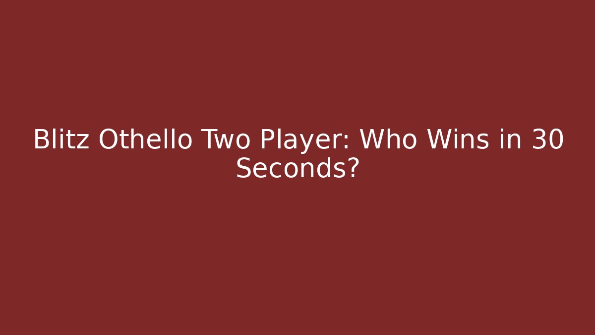 Blitz Othello Two Player: Who Wins in 30 Seconds?