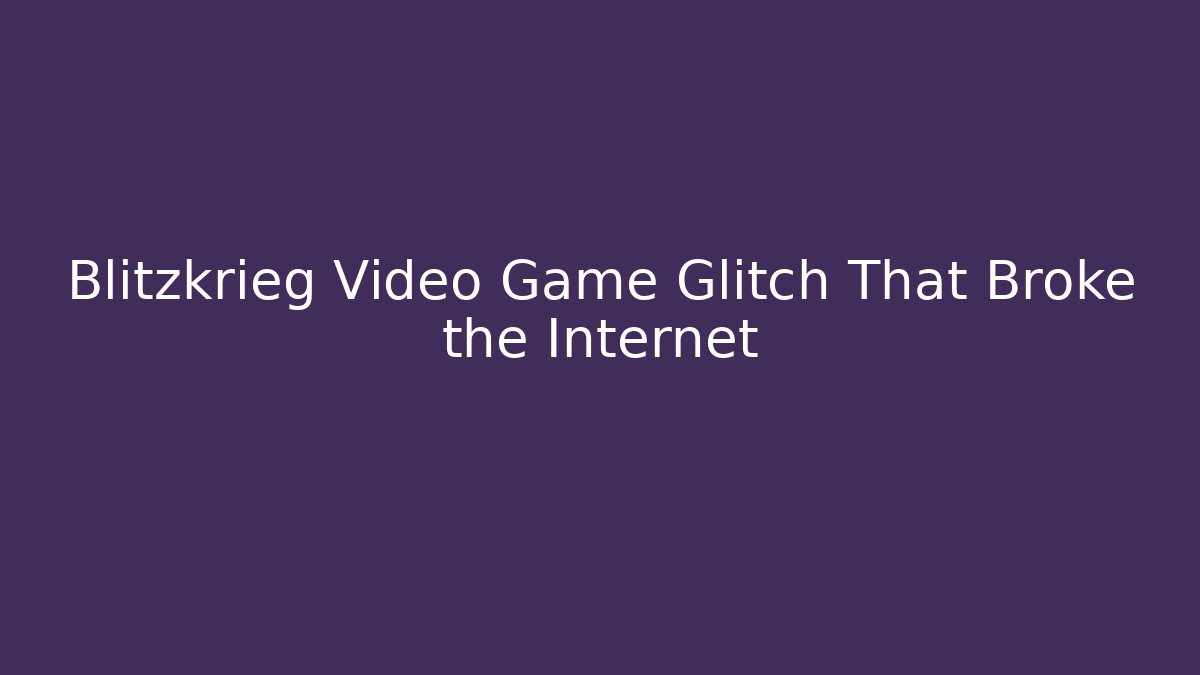 Blitzkrieg Video Game Glitch That Broke the Internet