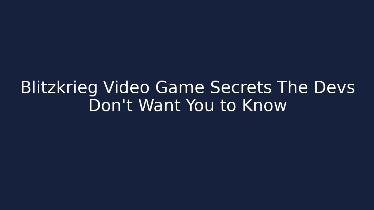 Blitzkrieg Video Game Secrets The Devs Don't Want You to Know