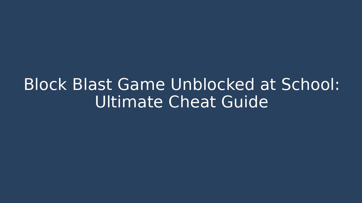 Block Blast Game Unblocked at School: Ultimate Cheat Guide