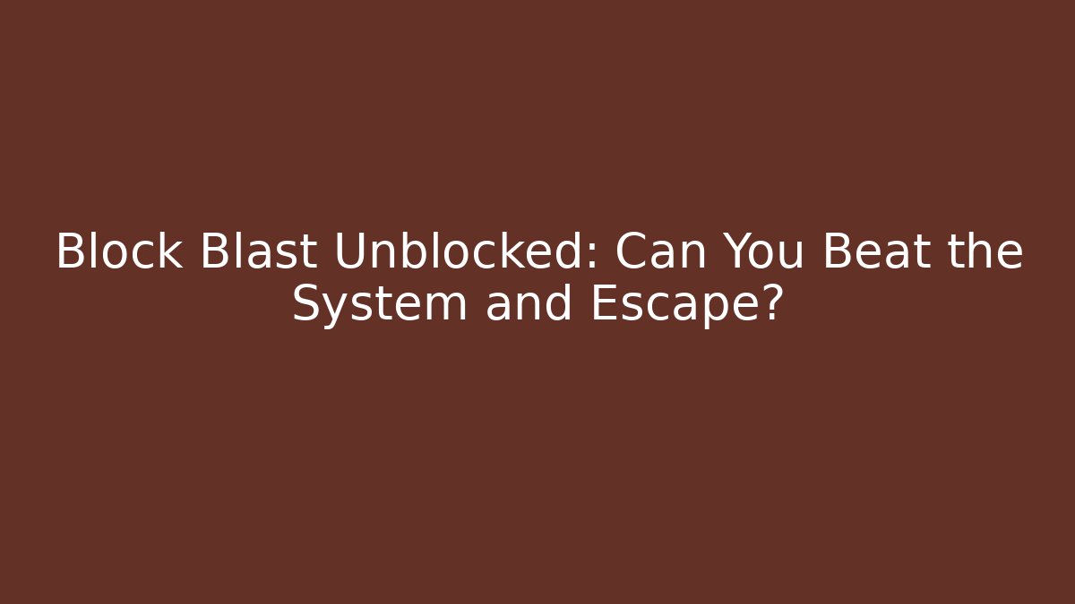Block Blast Unblocked: Can You Beat the System and Escape?