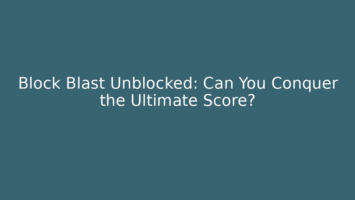 Block Blast Unblocked: Can You Conquer the Ultimate Score?