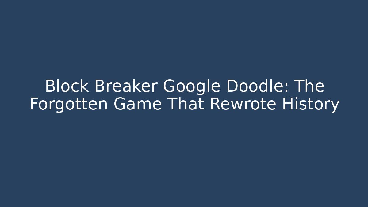 Block Breaker Google Doodle: The Forgotten Game That Rewrote History