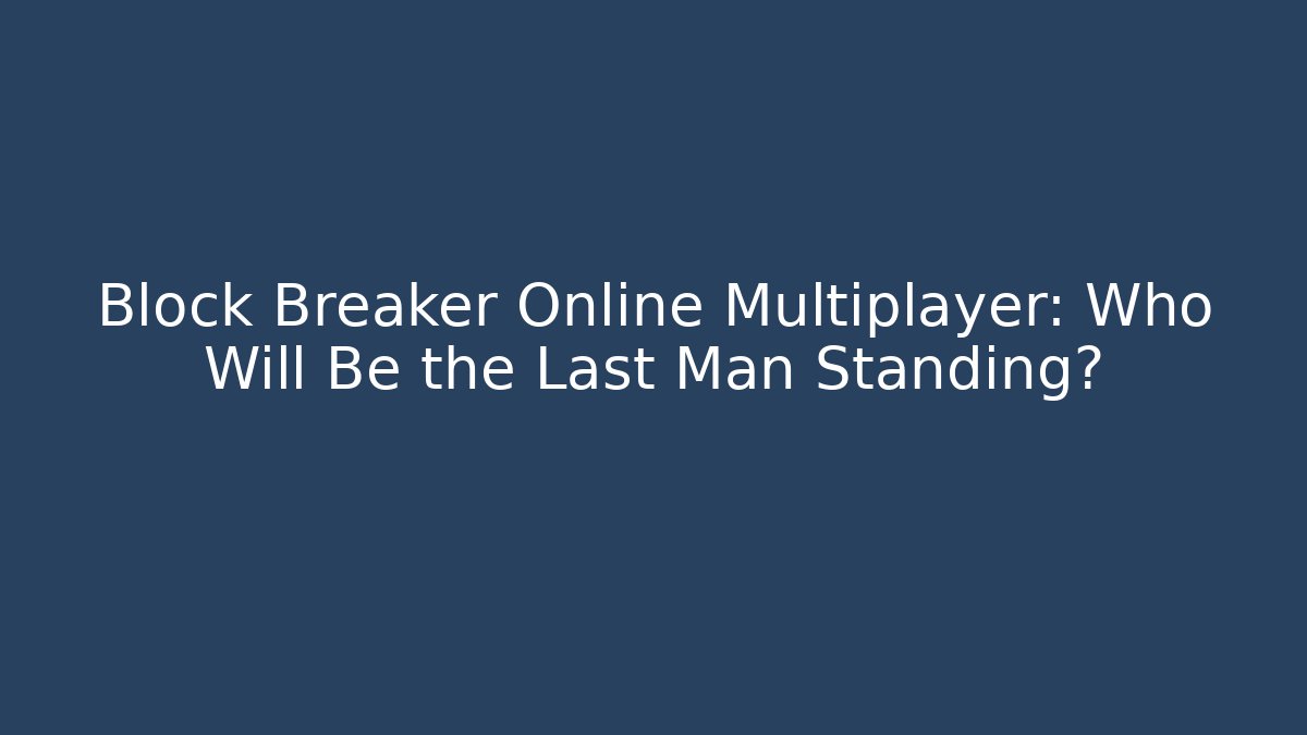 Block Breaker Online Multiplayer: Who Will Be the Last Man Standing?