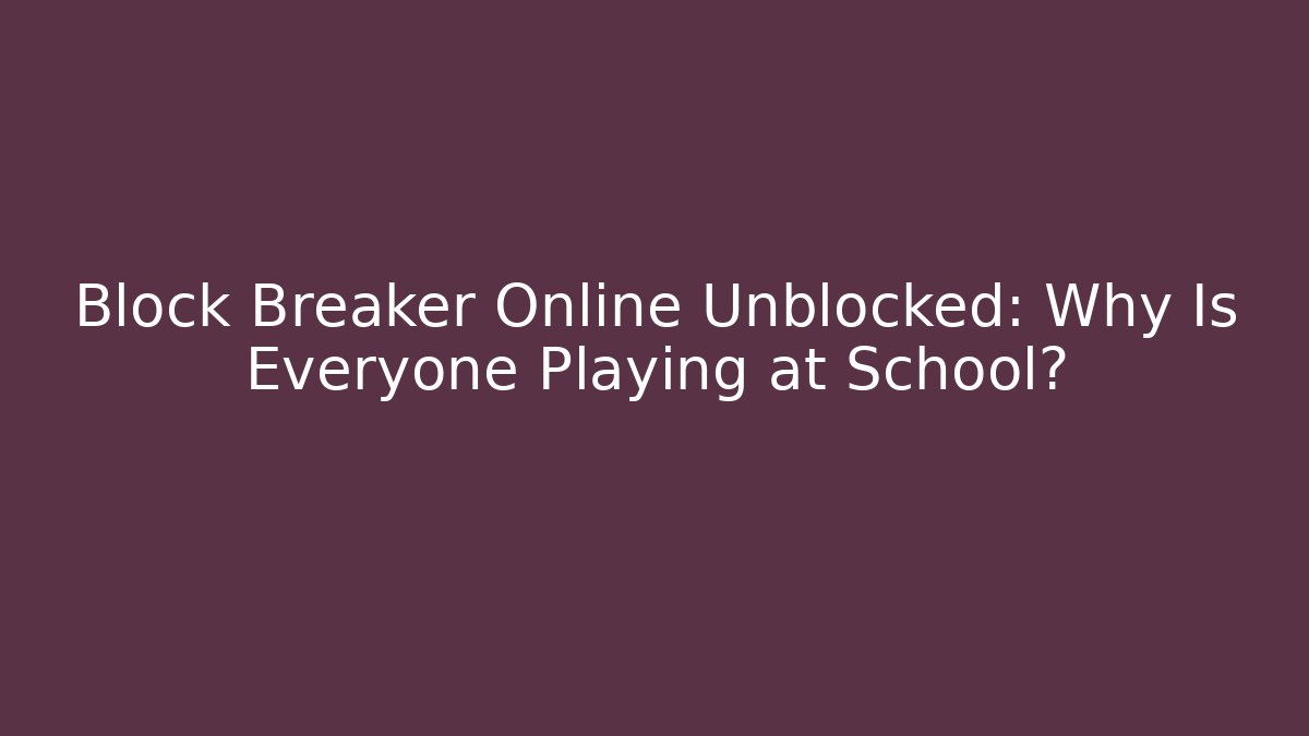 Block Breaker Online Unblocked: Why Is Everyone Playing at School?