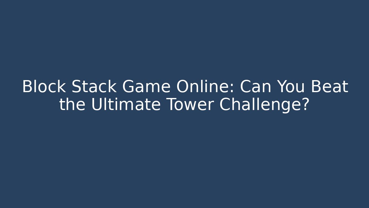 Block Stack Game Online: Can You Beat the Ultimate Tower Challenge?