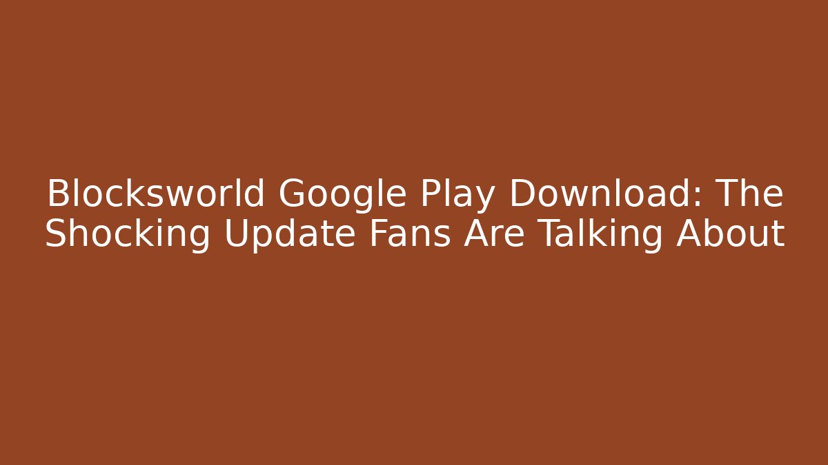 Blocksworld Google Play Download: The Shocking Update Fans Are Talking About