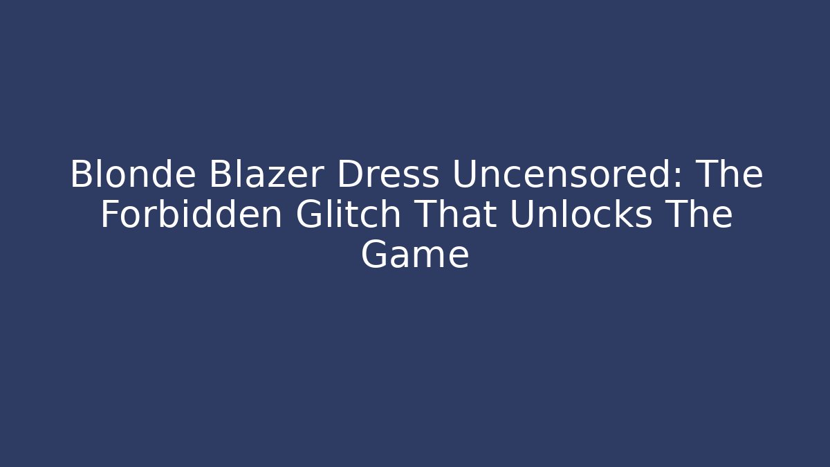 Blonde Blazer Dress Uncensored: The Forbidden Glitch That Unlocks The Game