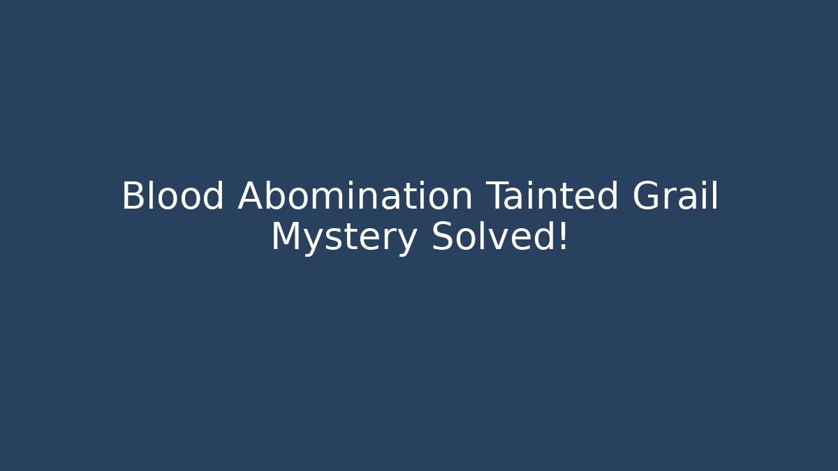 Blood Abomination Tainted Grail Mystery Solved!