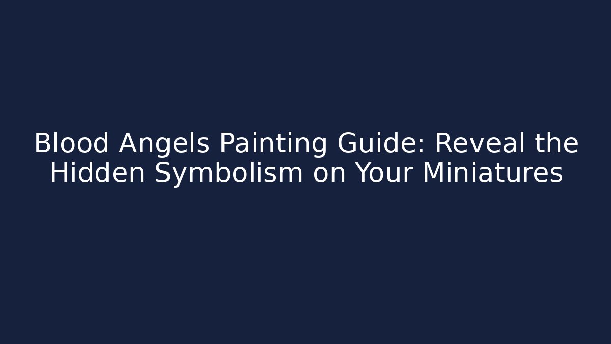 Blood Angels Painting Guide: Reveal the Hidden Symbolism on Your Miniatures