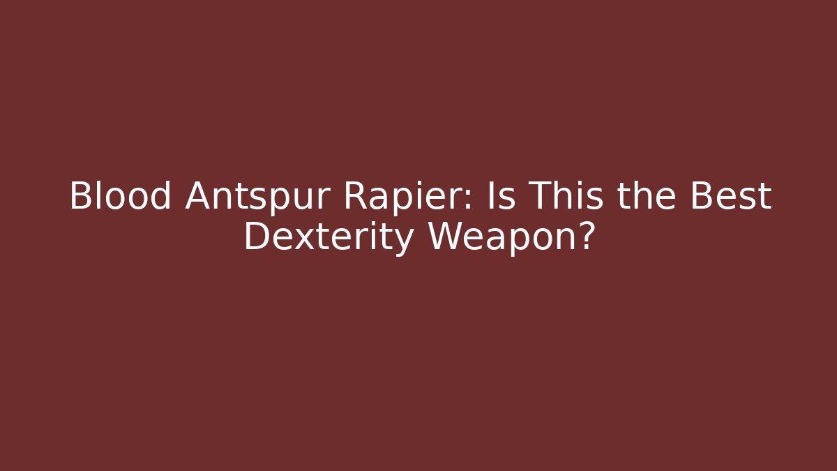 Blood Antspur Rapier: Is This the Best Dexterity Weapon?