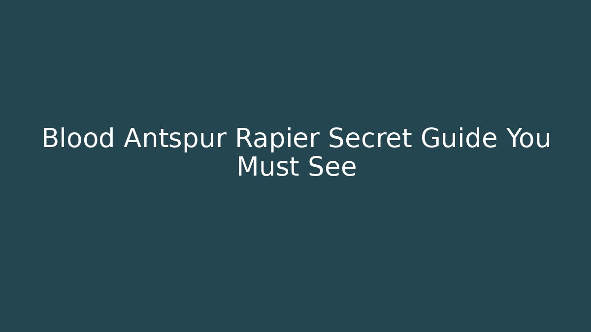 Blood Antspur Rapier Secret Guide You Must See