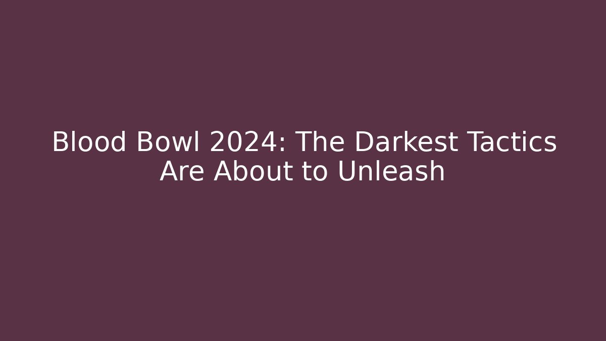Blood Bowl 2024: The Darkest Tactics Are About to Unleash