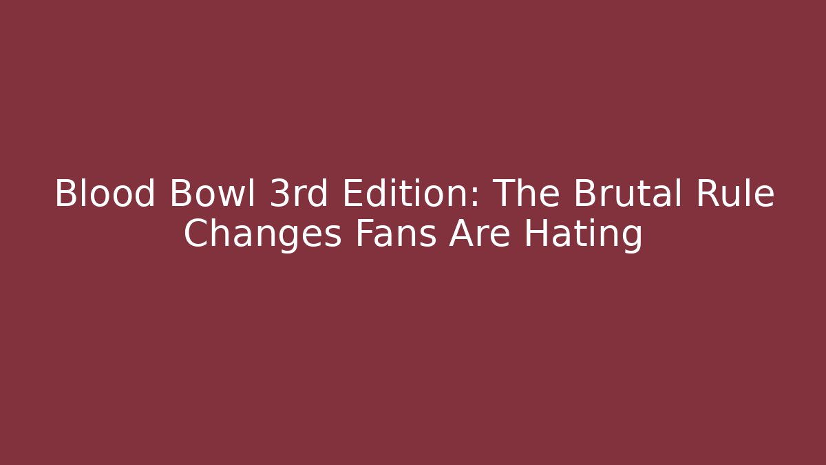 Blood Bowl 3rd Edition: The Brutal Rule Changes Fans Are Hating
