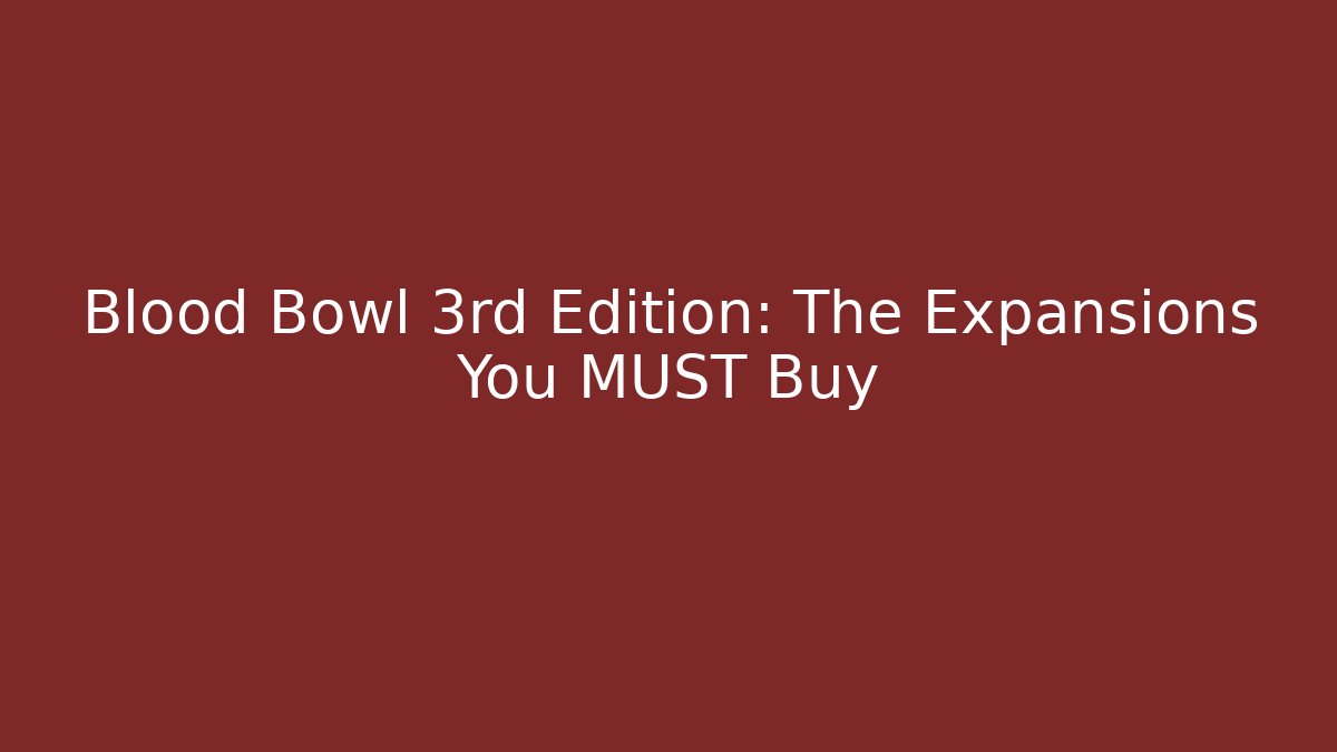 Blood Bowl 3rd Edition: The Expansions You MUST Buy