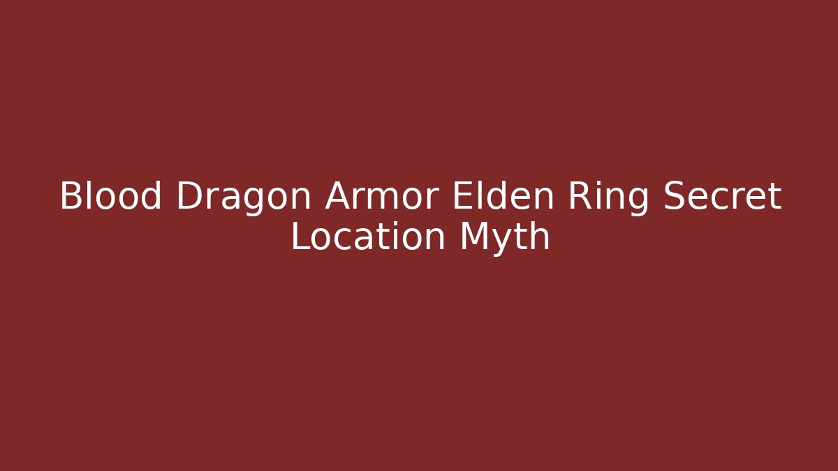 Blood Dragon Armor Elden Ring Secret Location Myth - Vintage E-Juice