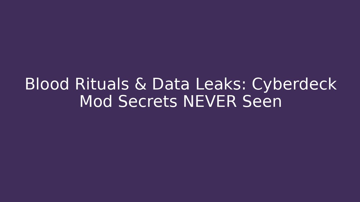 Blood Rituals & Data Leaks: Cyberdeck Mod Secrets NEVER Seen