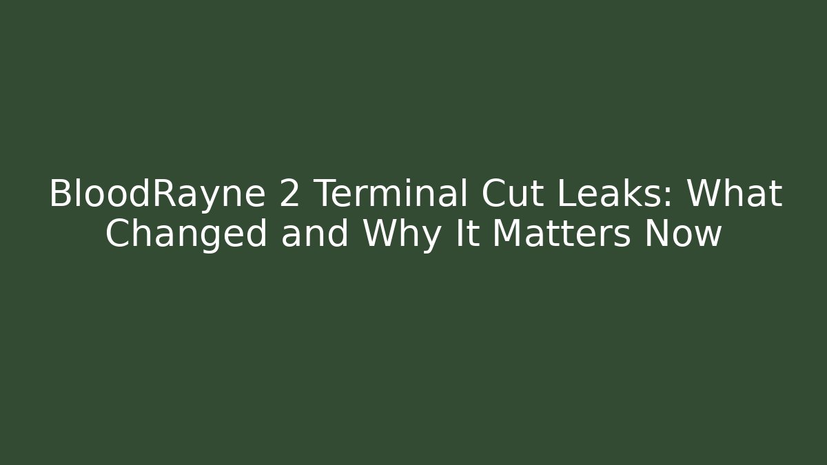BloodRayne 2 Terminal Cut Leaks: What Changed and Why It Matters Now