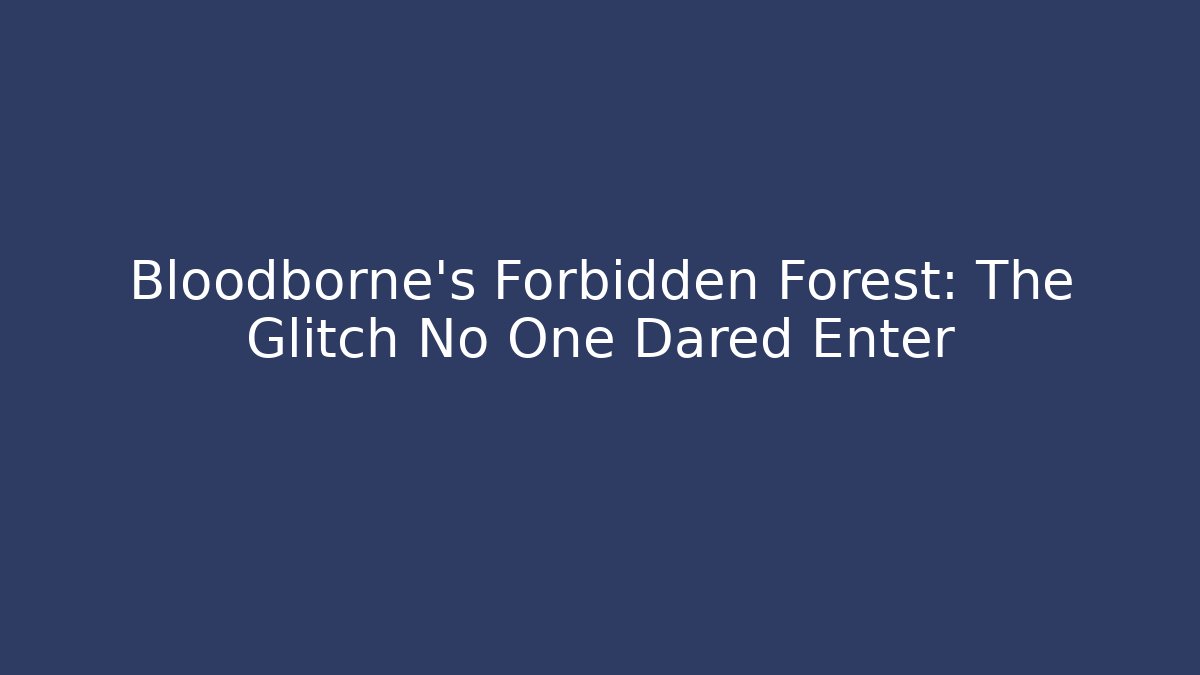 Bloodborne's Forbidden Forest: The Glitch No One Dared Enter