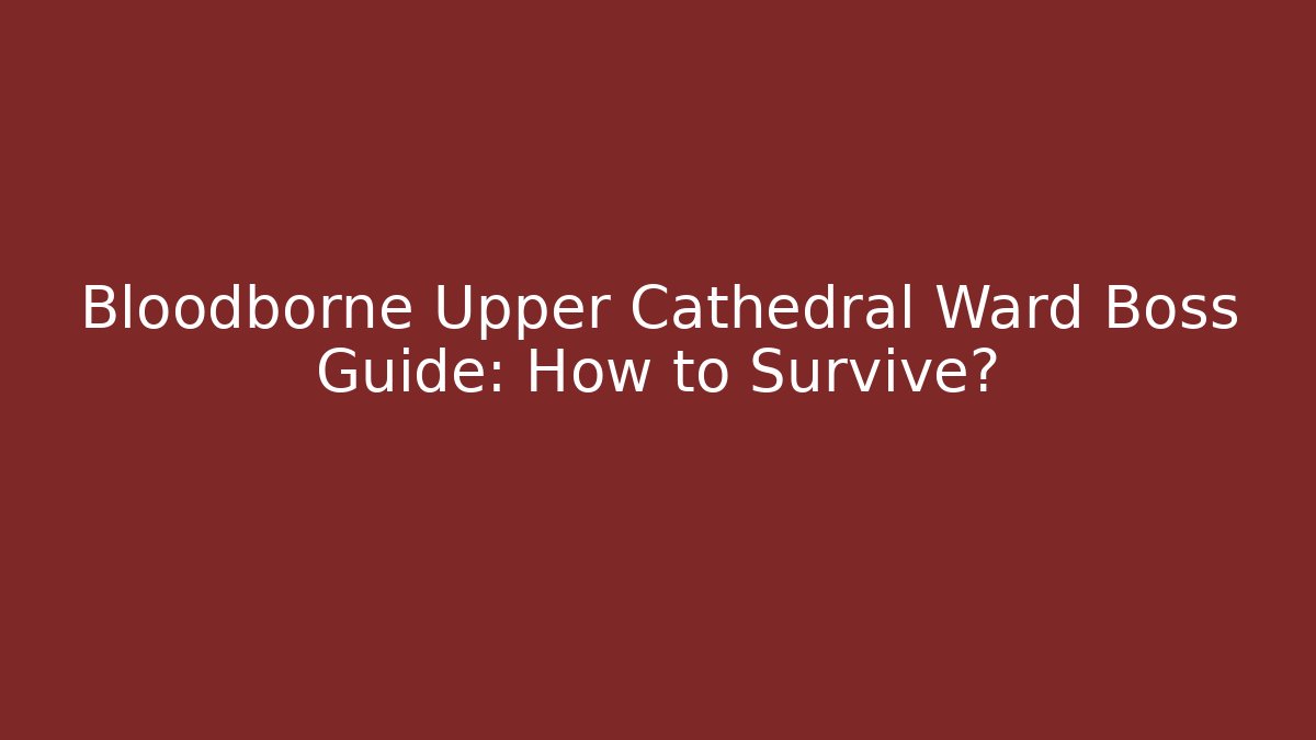 Bloodborne Upper Cathedral Ward Boss Guide: How to Survive?