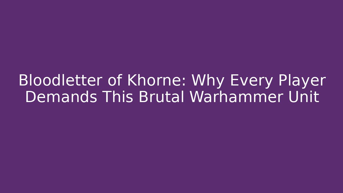 Bloodletter of Khorne: Why Every Player Demands This Brutal Warhammer Unit