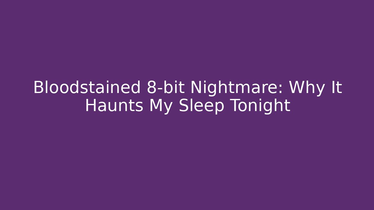 Bloodstained 8-bit Nightmare: Why It Haunts My Sleep Tonight