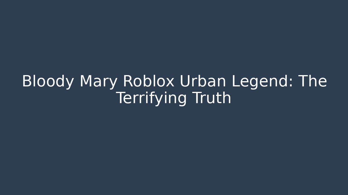 Bloody Mary Roblox Urban Legend: The Terrifying Truth