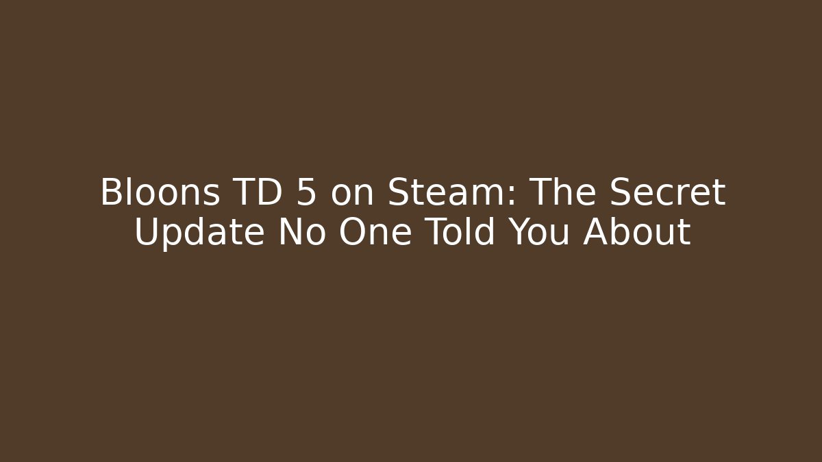 Bloons TD 5 on Steam: The Secret Update No One Told You About