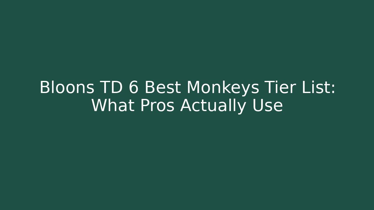Bloons TD 6 Best Monkeys Tier List: What Pros Actually Use