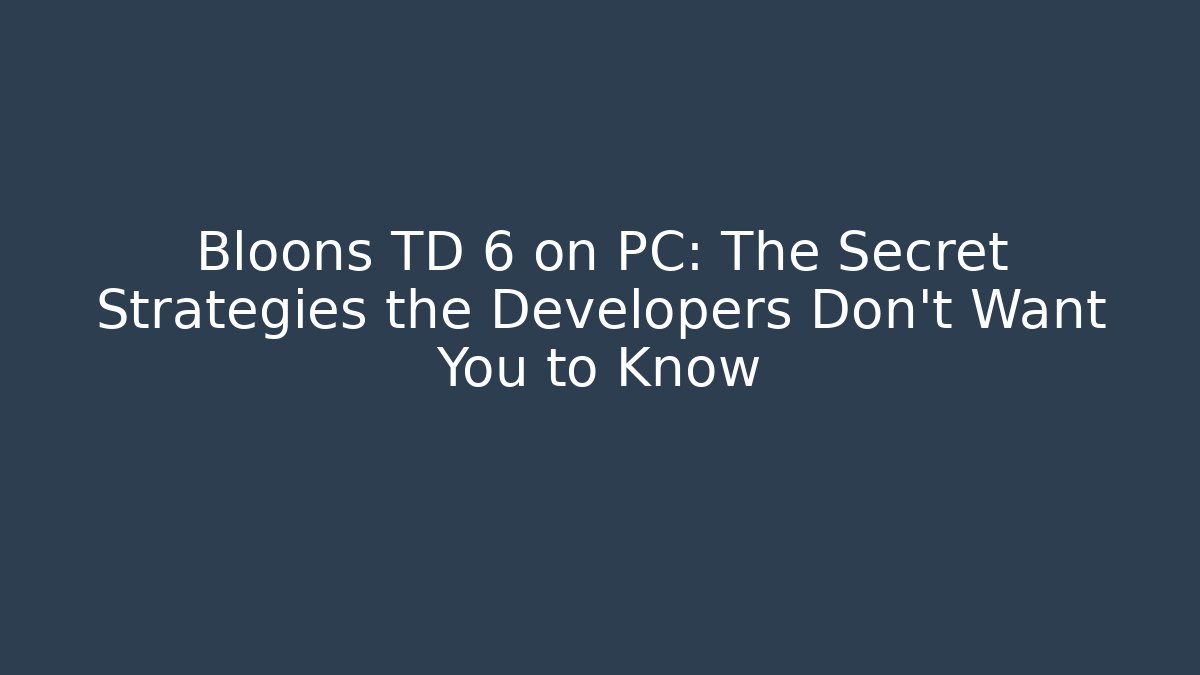 Bloons TD 6 on PC: The Secret Strategies the Developers Don’t Want You to Know