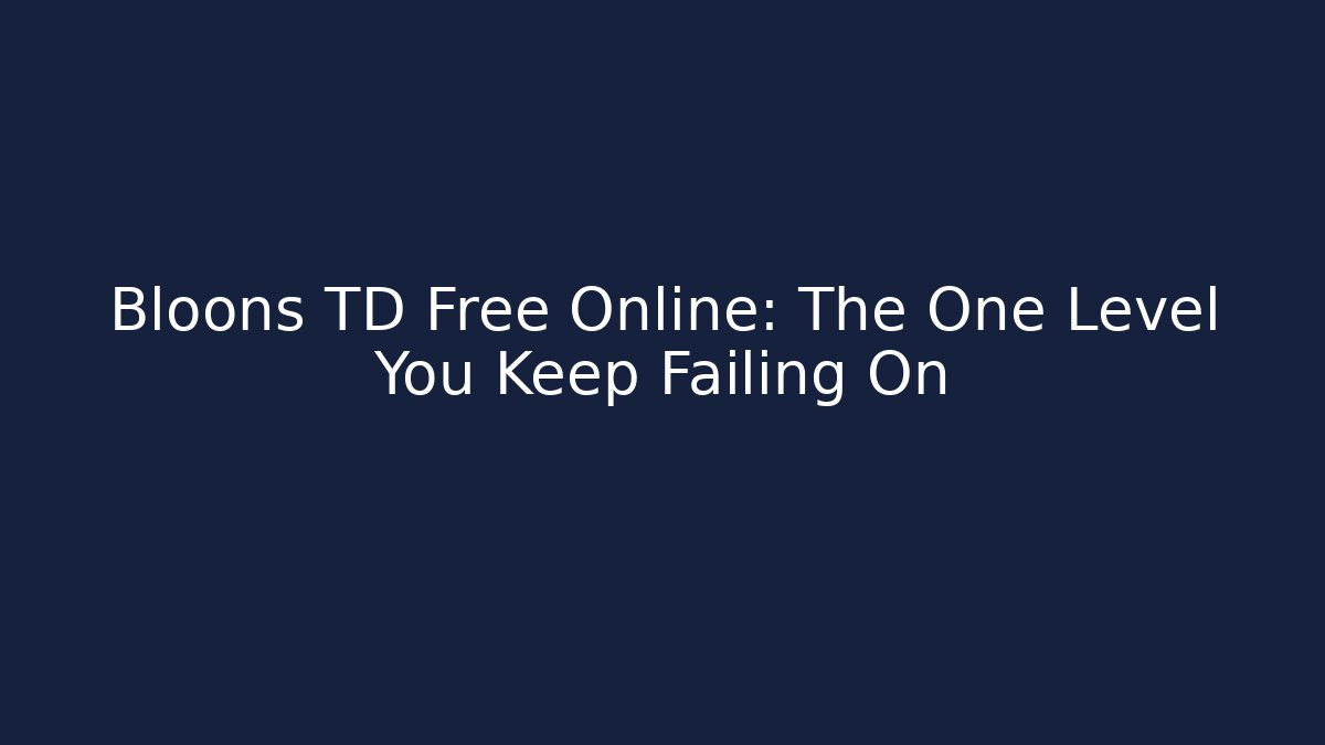 Bloons TD Free Online: The One Level You Keep Failing On