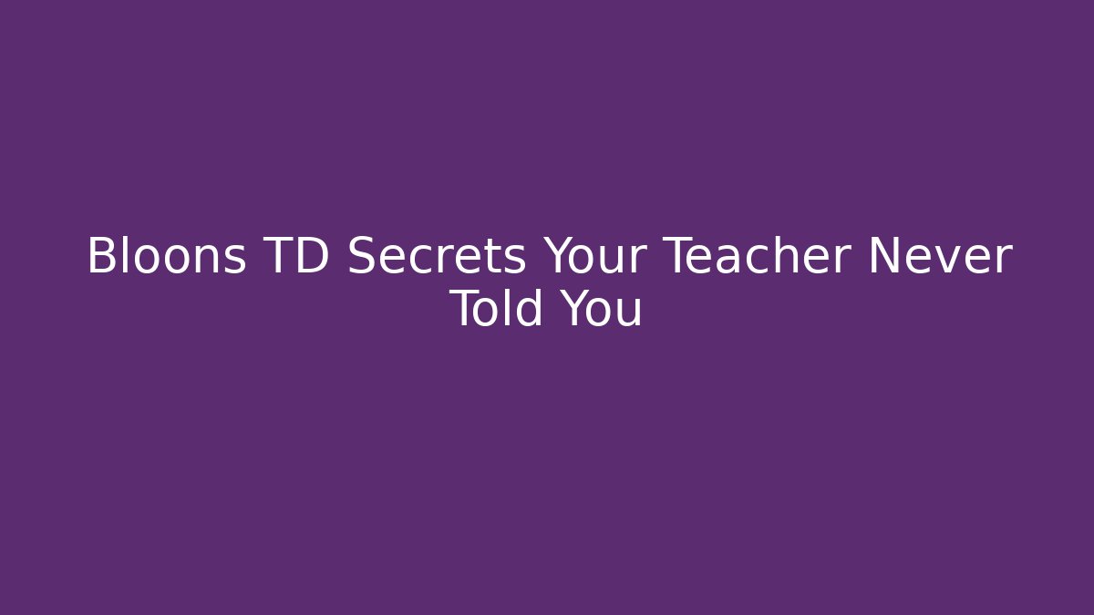 Bloons TD Secrets Your Teacher Never Told You