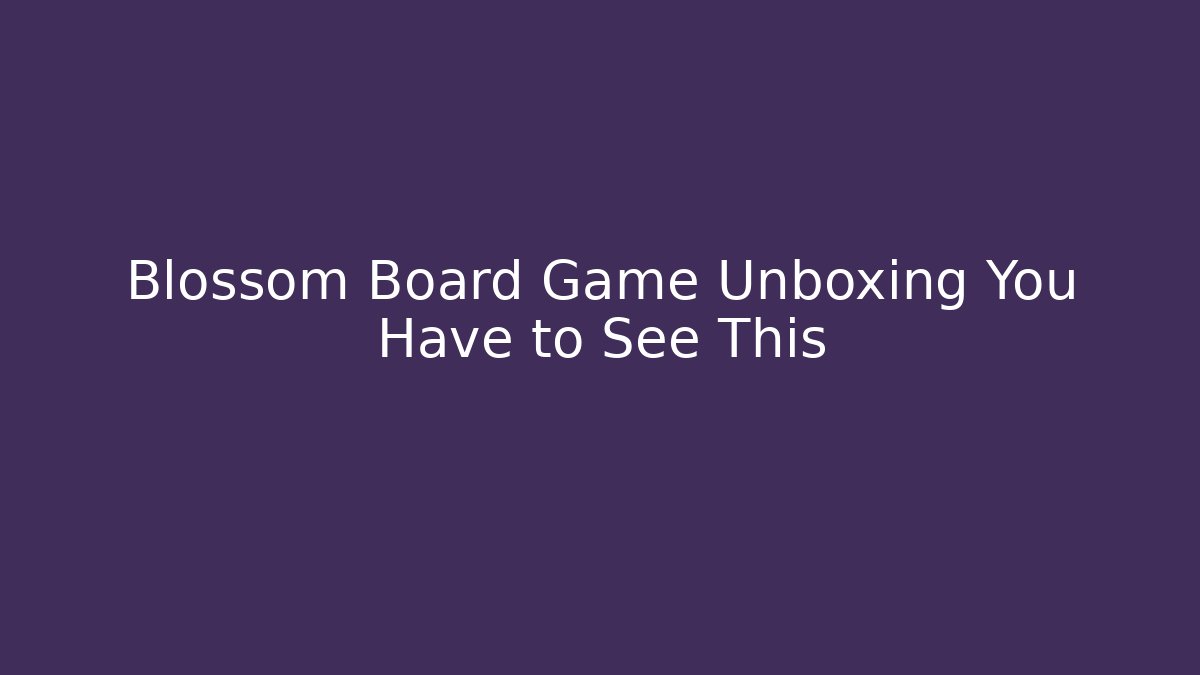Blossom Board Game Unboxing You Have to See This
