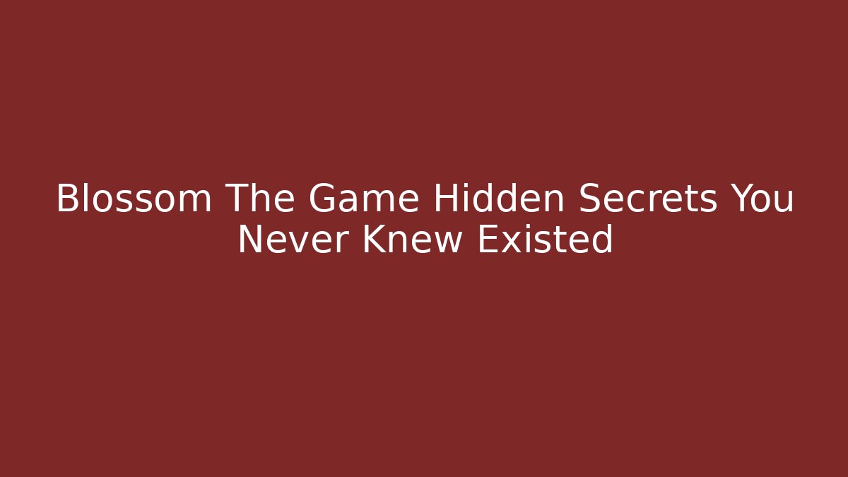 Blossom The Game Hidden Secrets You Never Knew Existed