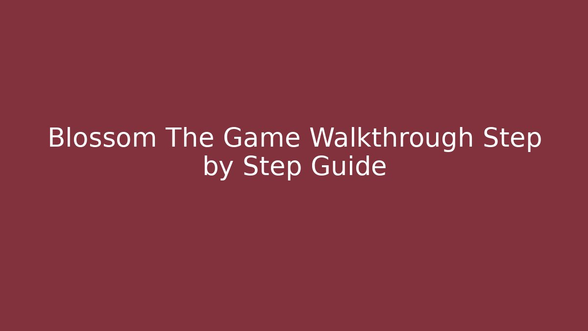 Blossom The Game Walkthrough Step by Step Guide