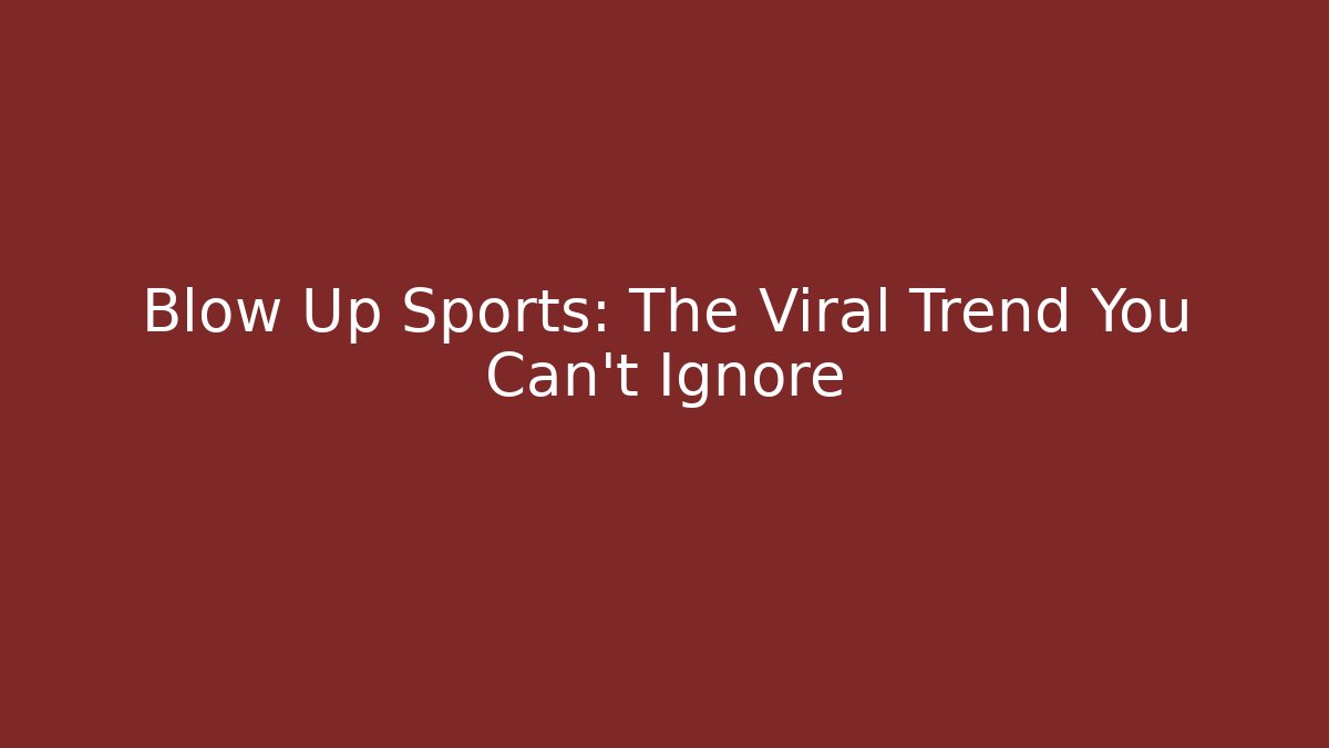 Blow Up Sports: The Viral Trend You Can't Ignore
