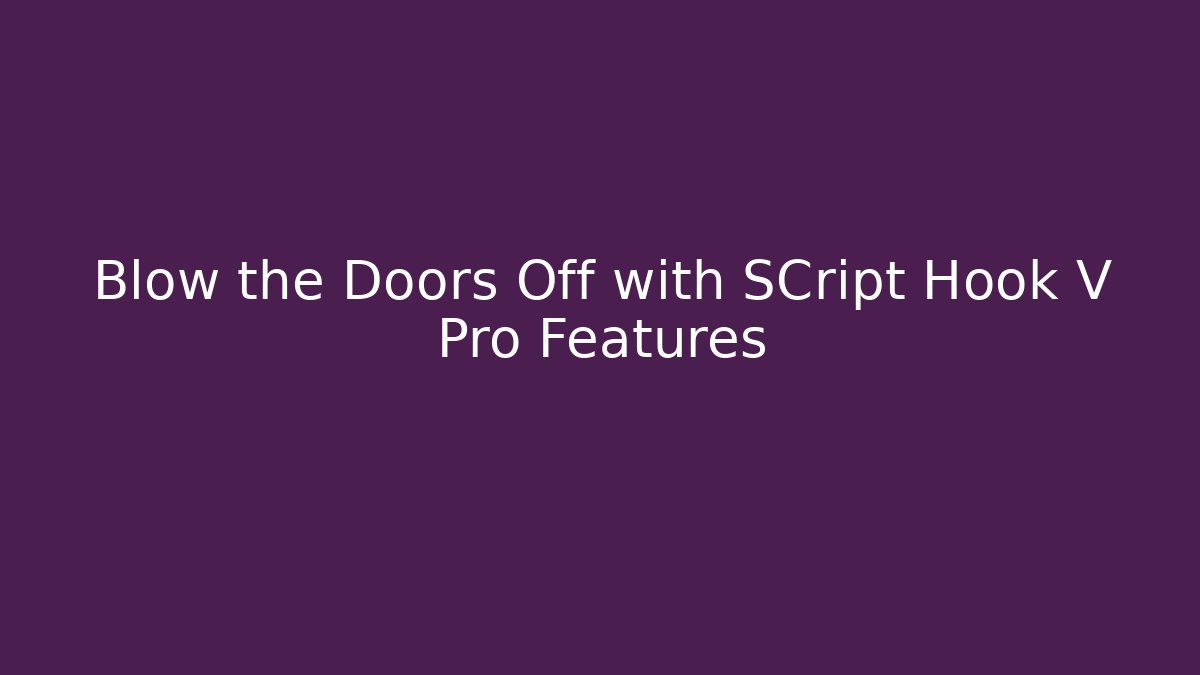 Blow the Doors Off with SCript Hook V Pro Features