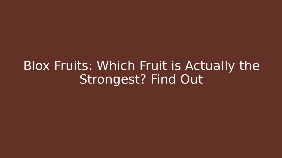 Blox Fruits: Which Fruit is Actually the Strongest? Find Out