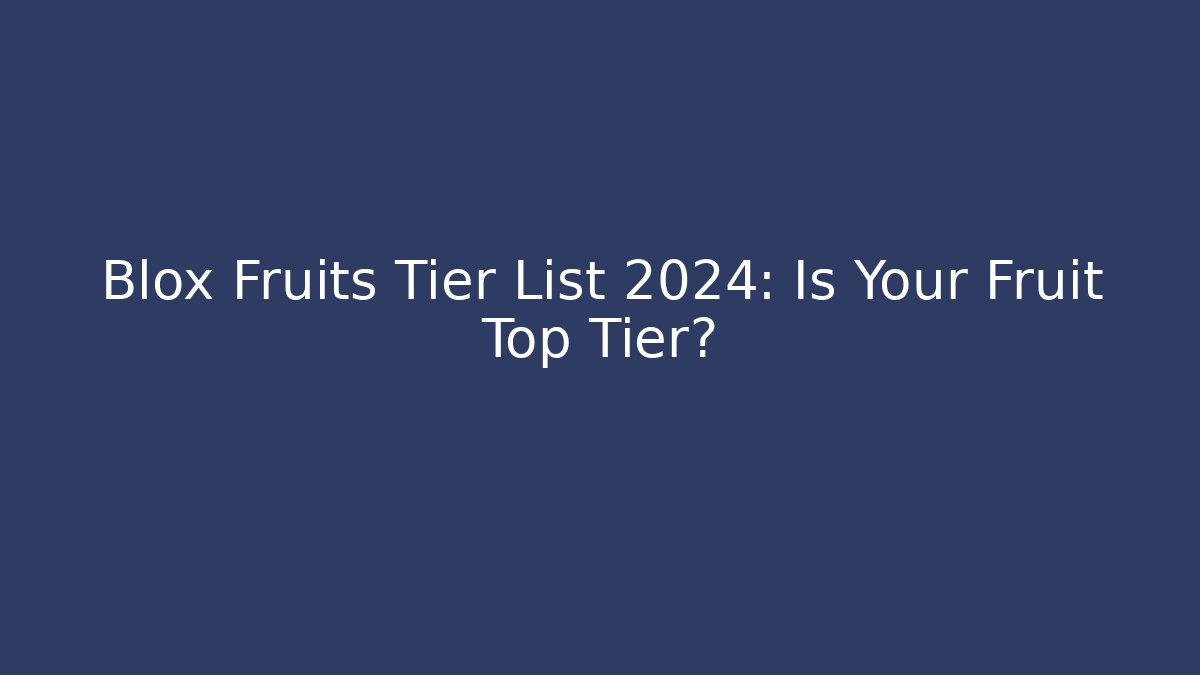 Blox Fruits Tier List 2024: Is Your Fruit Top Tier?