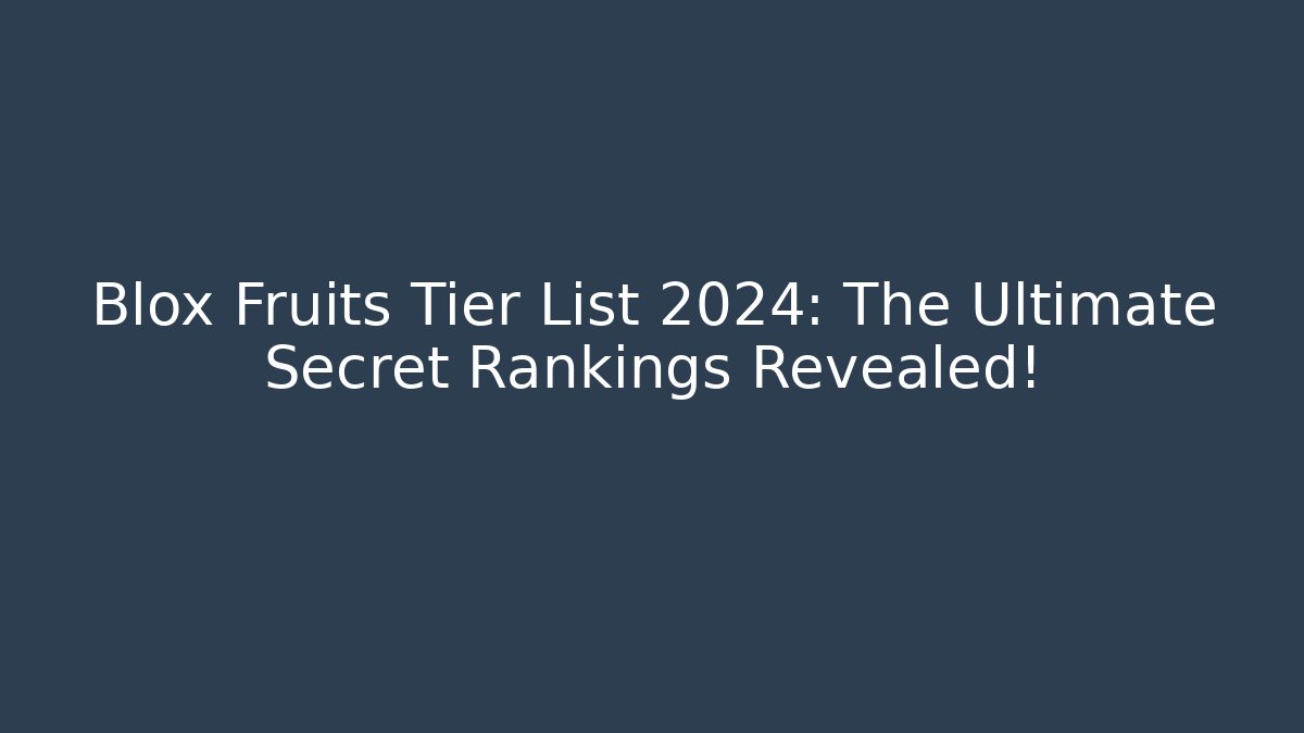 Blox Fruits Tier List 2024: The Ultimate Secret Rankings Revealed!