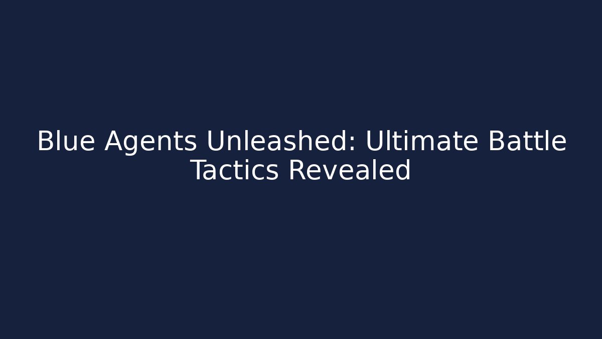 Blue Agents Unleashed: Ultimate Battle Tactics Revealed