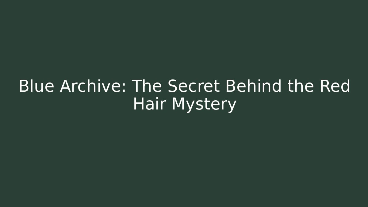 Blue Archive: The Secret Behind the Red Hair Mystery