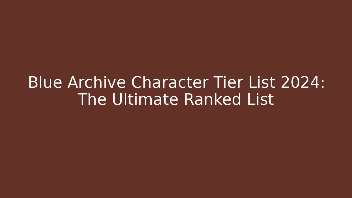 Blue Archive Character Tier List 2024: The Ultimate Ranked List